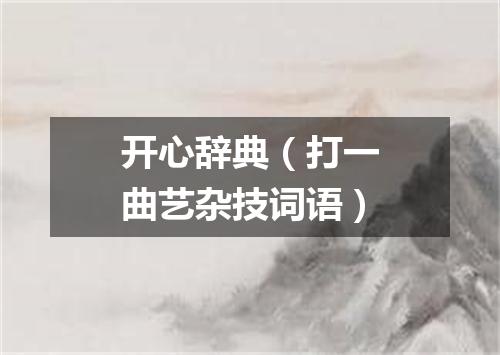 开心辞典（打一曲艺杂技词语）