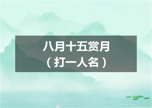 八月十五赏月（打一人名）