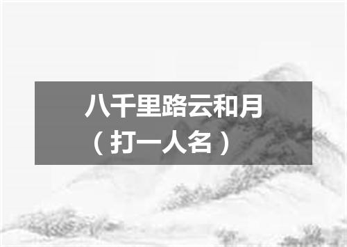 八千里路云和月（打一人名）