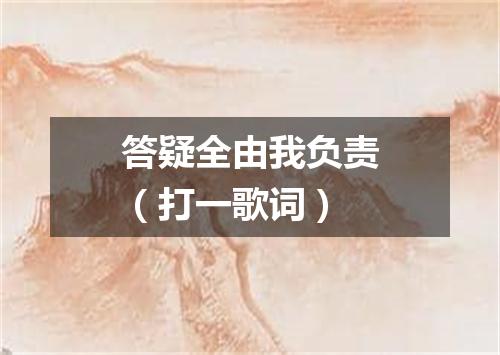 答疑全由我负责（打一歌词）