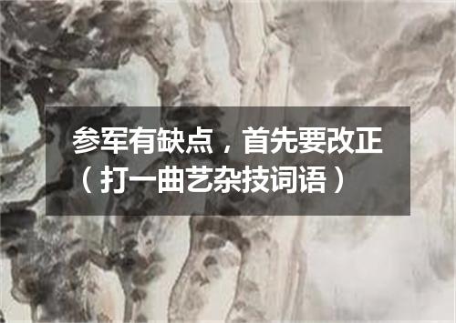 参军有缺点，首先要改正（打一曲艺杂技词语）