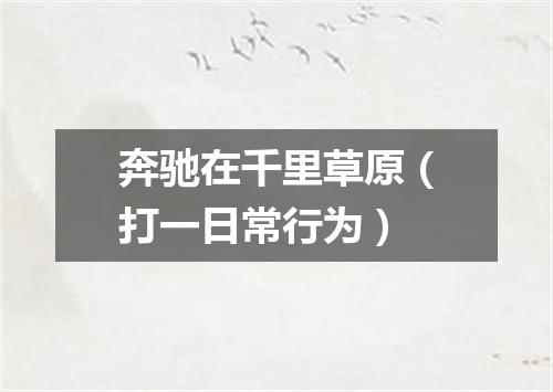 奔驰在千里草原（打一日常行为）