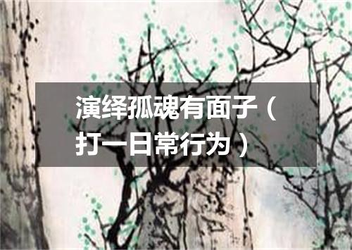 演绎孤魂有面子（打一日常行为）