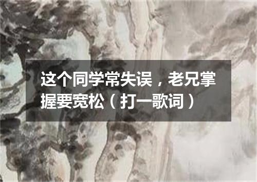 这个同学常失误，老兄掌握要宽松（打一歌词）