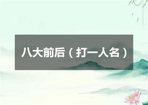 八大前后（打一人名）