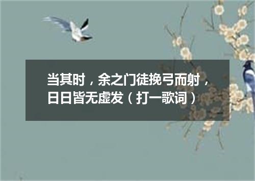 当其时，余之门徒挽弓而射，日日皆无虚发（打一歌词）
