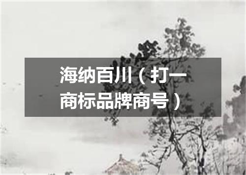 海纳百川（打一商标品牌商号）