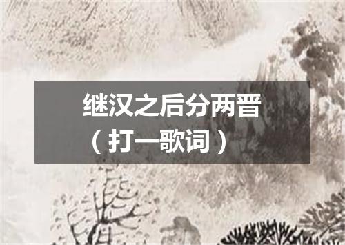 继汉之后分两晋（打一歌词）