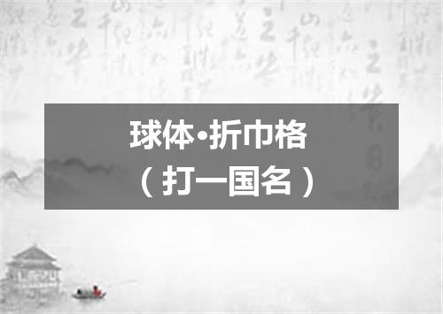 球体·折巾格（打一国名）