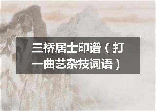 三桥居士印谱（打一曲艺杂技词语）