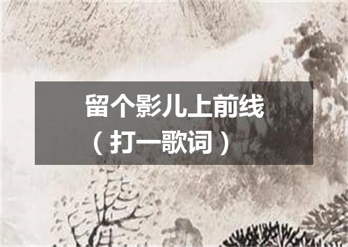 留个影儿上前线（打一歌词）