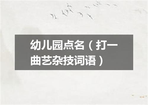 幼儿园点名（打一曲艺杂技词语）