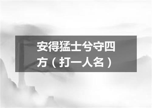 安得猛士兮守四方（打一人名）