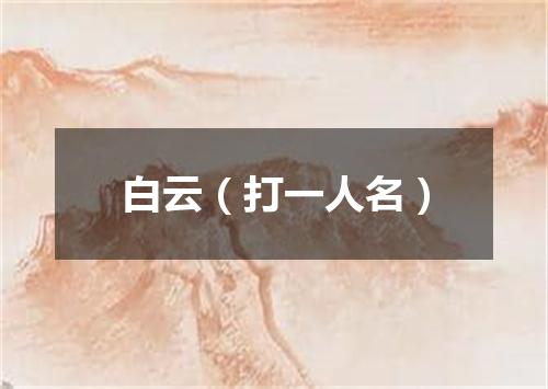 白云（打一人名）