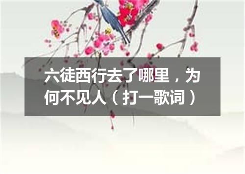 六徒西行去了哪里，为何不见人（打一歌词）