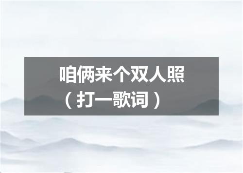 咱俩来个双人照（打一歌词）