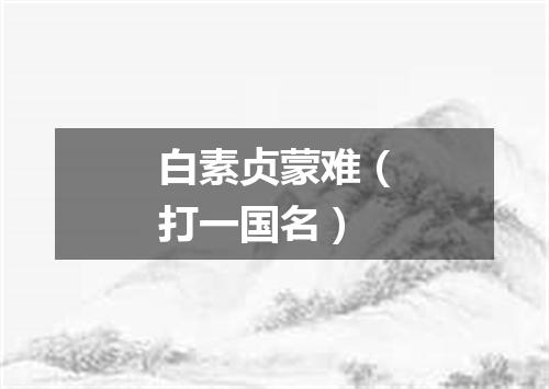白素贞蒙难（打一国名）