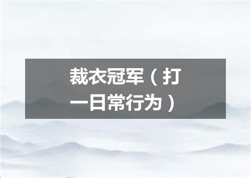 裁衣冠军（打一日常行为）