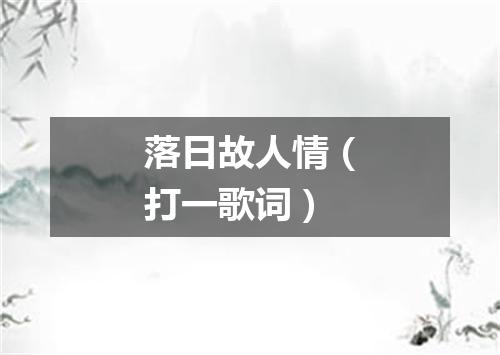 落日故人情（打一歌词）