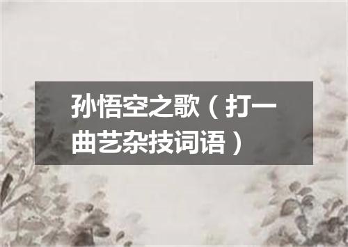 孙悟空之歌（打一曲艺杂技词语）
