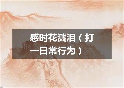 感时花溅泪（打一日常行为）