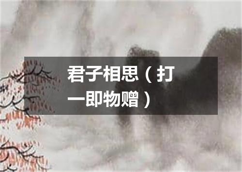 君子相思（打一即物赠）