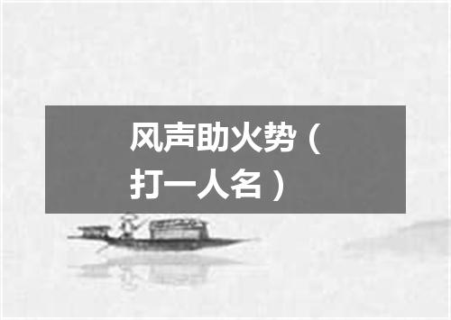 风声助火势（打一人名）