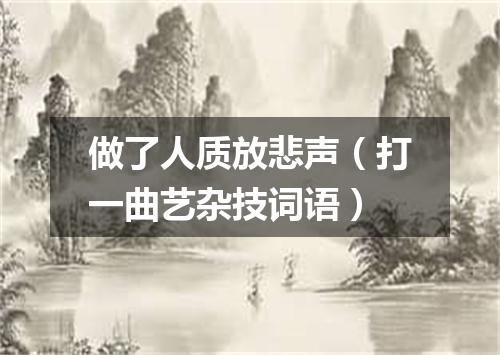 做了人质放悲声（打一曲艺杂技词语）