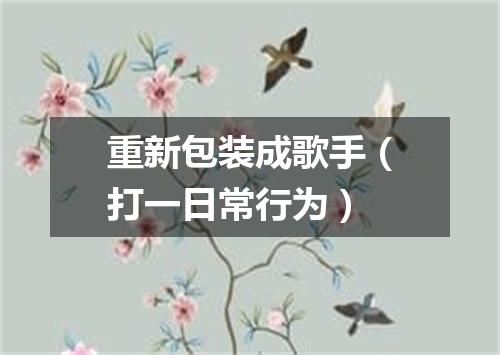 重新包装成歌手（打一日常行为）