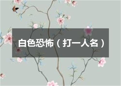 白色恐怖（打一人名）