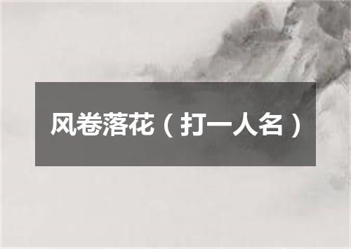 风卷落花（打一人名）