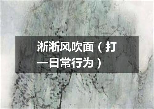 淅淅风吹面（打一日常行为）