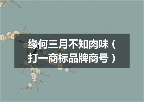 缘何三月不知肉味（打一商标品牌商号）