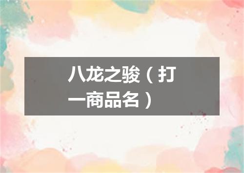 八龙之骏（打一商品名）
