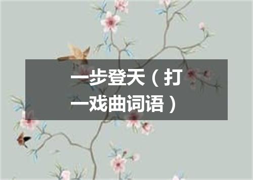 一步登天（打一戏曲词语）