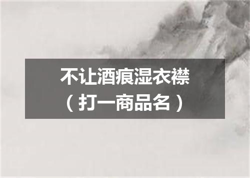 不让酒痕湿衣襟（打一商品名）
