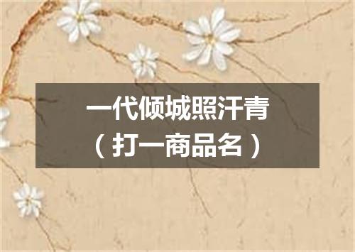 一代倾城照汗青（打一商品名）
