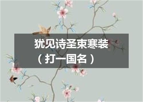 犹见诗圣束寒装（打一国名）