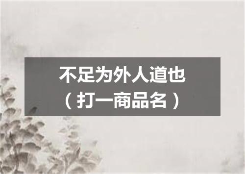 不足为外人道也（打一商品名）