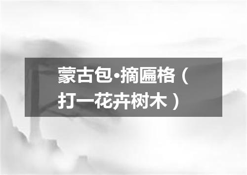 蒙古包·摘匾格（打一花卉树木）