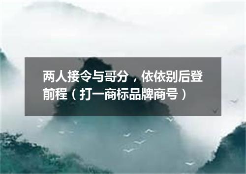 两人接令与哥分，依依别后登前程（打一商标品牌商号）