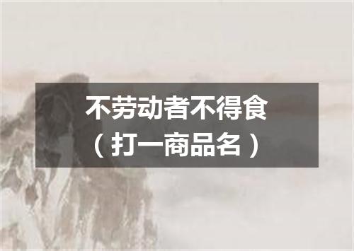 不劳动者不得食（打一商品名）
