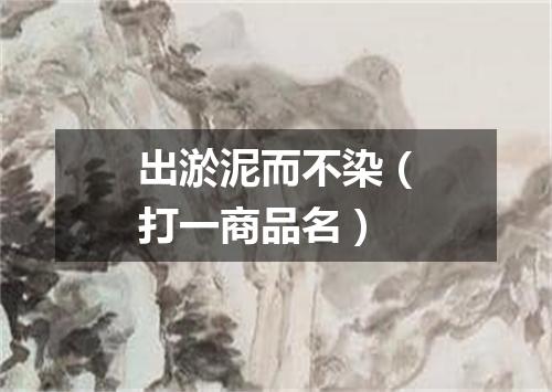出淤泥而不染（打一商品名）