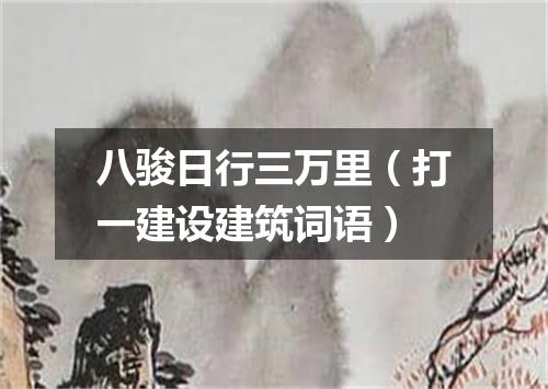 八骏日行三万里（打一建设建筑词语）