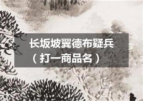 长坂坡翼德布疑兵（打一商品名）