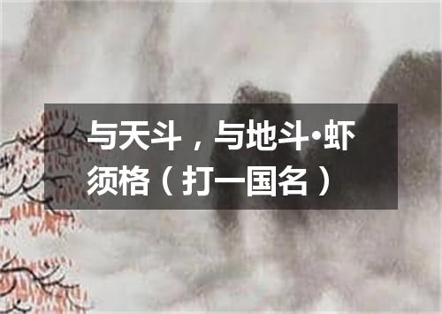 与天斗，与地斗·虾须格（打一国名）