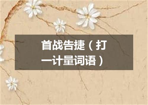 首战告捷（打一计量词语）