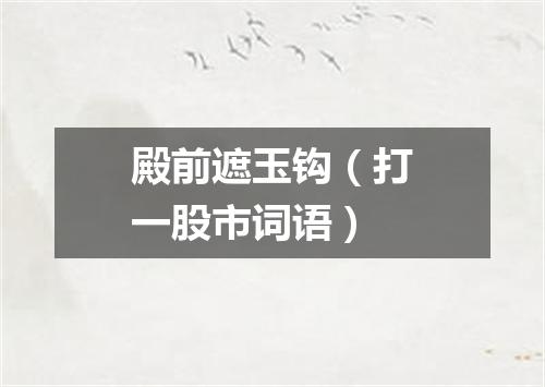 殿前遮玉钩（打一股市词语）