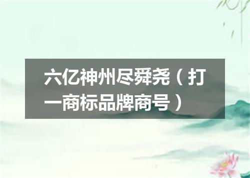 六亿神州尽舜尧（打一商标品牌商号）