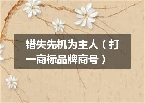 错失先机为主人（打一商标品牌商号）